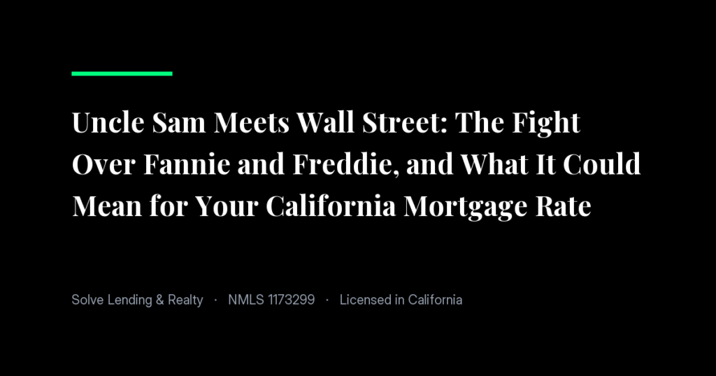 Uncle Sam Meets Wall Street: The Fight Over Fannie and Freddie, and What It Could Mean for Your California Mortgage Rate